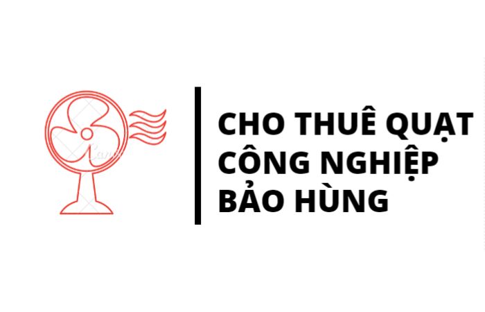 Cho thuê quạt công nghiệp Bảo Hùng - đơn vị uy tín, chất lượng 